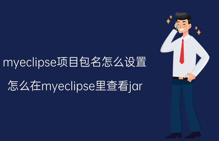 myeclipse项目包名怎么设置 怎么在myeclipse里查看jar？